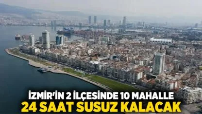 İzmir'in 2 ilçesinde 10 Mahalle 24 Saat Susuz Kalacak
