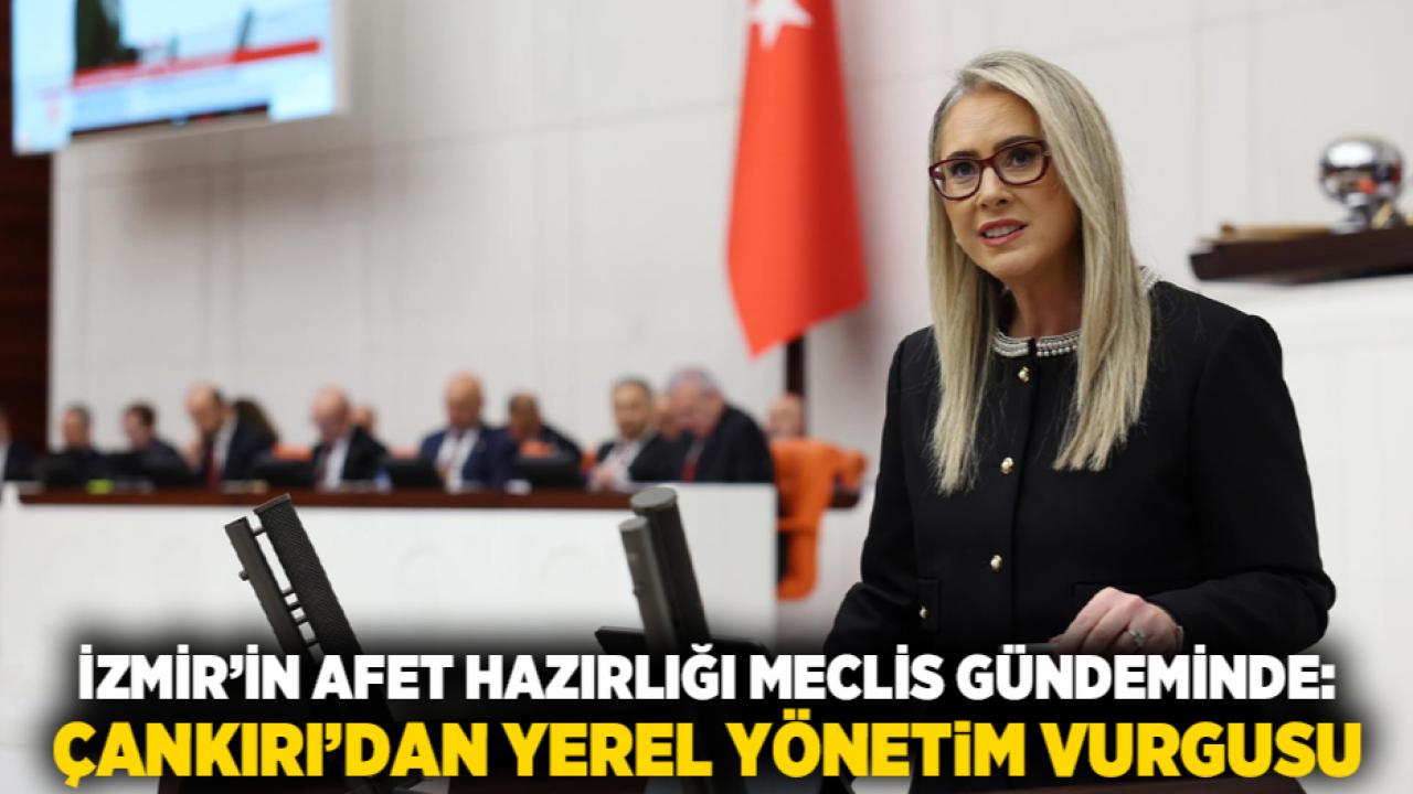 İzmir’in Afet Hazırlığı Meclis Gündeminde: Çankırı’dan Yerel Yönetim Vurgusu