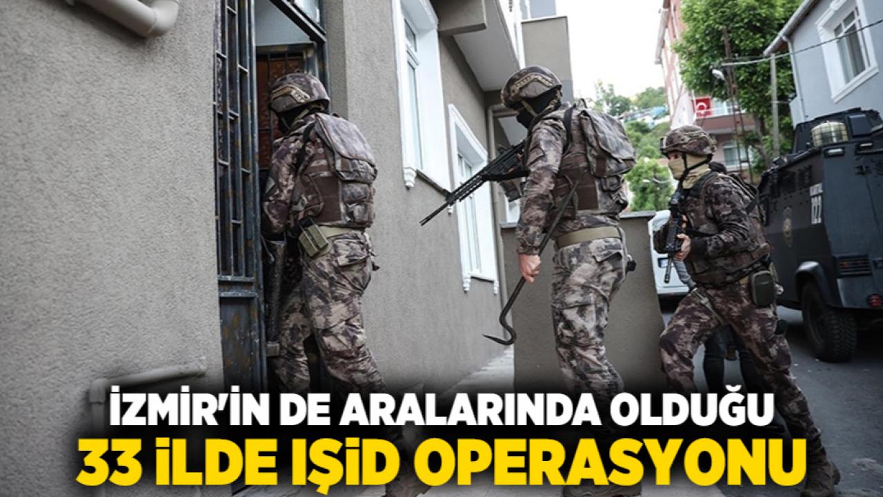 İzmir'in de aralarında olduğu 33 ilde IŞİD operasyonu