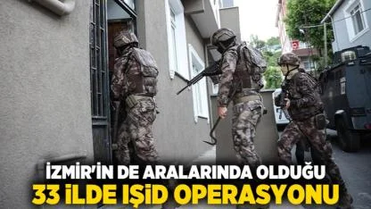 İzmir'in de aralarında olduğu 33 ilde IŞİD operasyonu