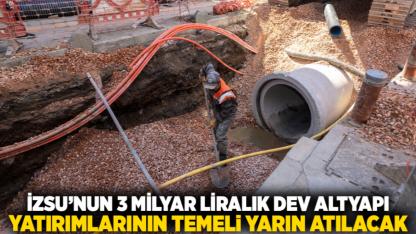 İZSU’nun 3 milyar liralık dev altyapı yatırımlarının temeli yarın atılacak