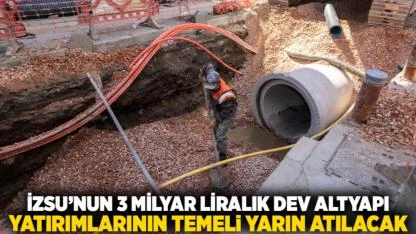 İZSU’nun 3 milyar liralık dev altyapı yatırımlarının temeli yarın atılacak