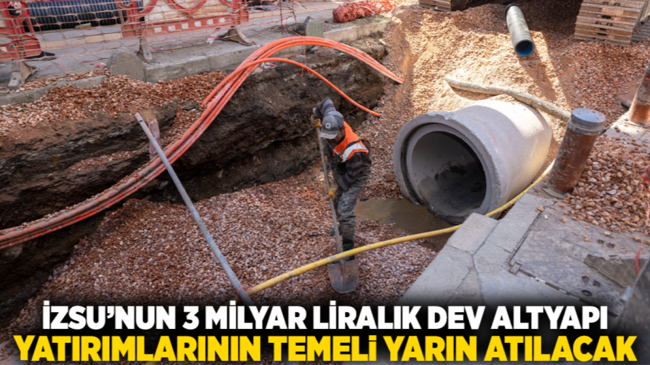 İZSU’nun 3 milyar liralık dev altyapı yatırımlarının temeli yarın atılacak