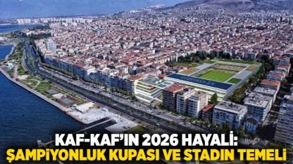 Kaf-Kaf’ın 2026 Hayali: Şampiyonluk Kupası ve Stadın Temeli
