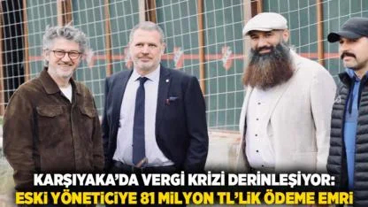 Karşıyaka’da Vergi Krizi Derinleşiyor: Eski Yöneticiye 81 Milyon TL’lik Ödeme Emri