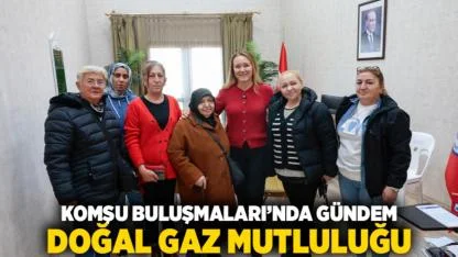 Komşu Buluşmaları’nda gündem doğal gaz mutluluğu