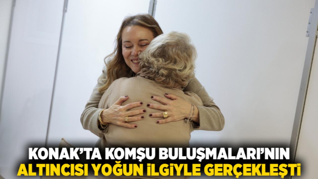 Konak’ta Komşu Buluşmaları’nın altıncısı yoğun ilgiyle gerçekleşti