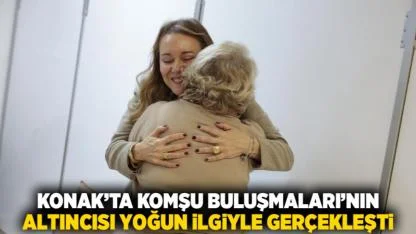Konak’ta Komşu Buluşmaları’nın altıncısı yoğun ilgiyle gerçekleşti