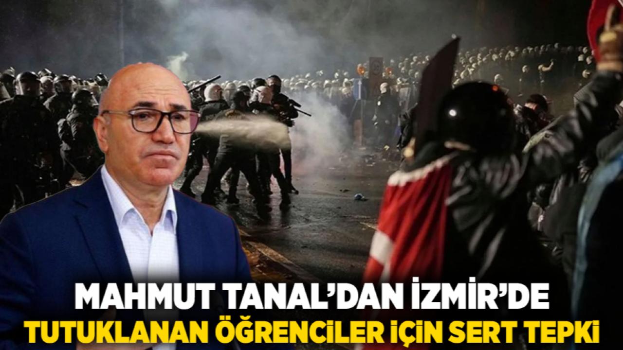 Mahmut Tanal’dan İzmir’de Tutuklanan Öğrenciler İçin Sert Tepki