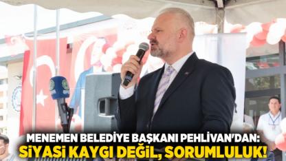 Menemen Belediye Başkanı Pehlivan'dan: Siyasi kaygı değil, sorumluluk!