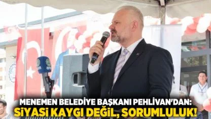 Menemen Belediye Başkanı Pehlivan'dan: Siyasi kaygı değil, sorumluluk!