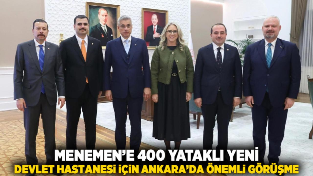Menemen’e 400 Yataklı Yeni Devlet Hastanesi İçin Ankara’da Önemli Görüşme