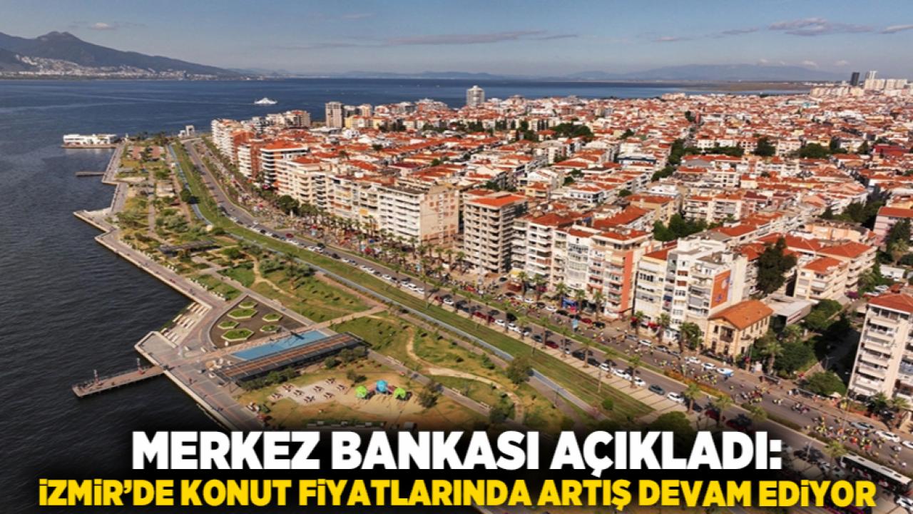 Merkez Bankası Açıkladı: İzmir’de Konut Fiyatlarında Artış Devam Ediyor