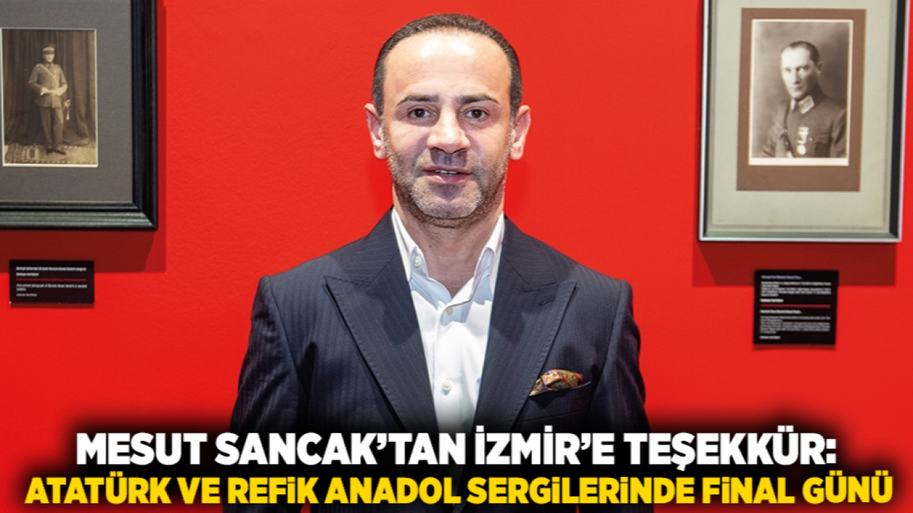 Mesut Sancak’tan İzmir’e Teşekkür: Atatürk ve Refik Anadol Sergilerinde Final Günü