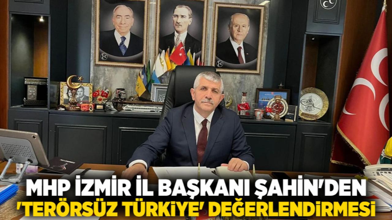 MHP İzmir İl Başkanı Şahin&#039;den &#039;Terörsüz Türkiye&#039; değerlendirmesi