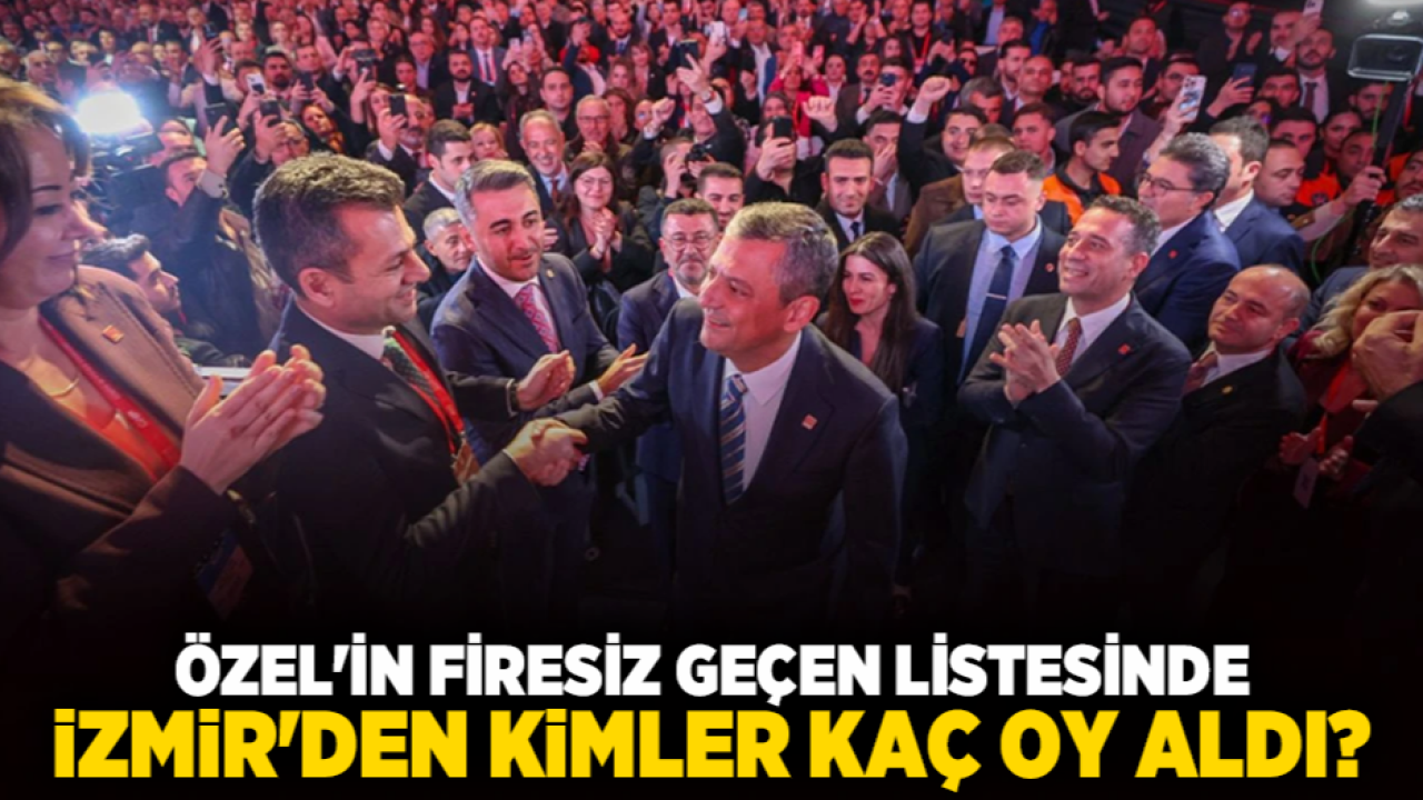 Özel&#039;in firesiz geçen listesinde İzmir&#039;den kimler kaç oy aldı?