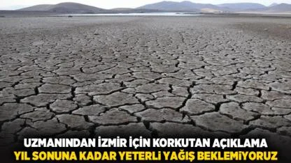 Uzmanından İzmir İçin Korkutan Açıklama: Yıl Sonuna Kadar Yeterli Yağış Beklemiyoruz