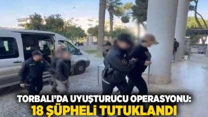 Torbalı’da Uyuşturucu Operasyonu: 18 Şüpheli Tutuklandı