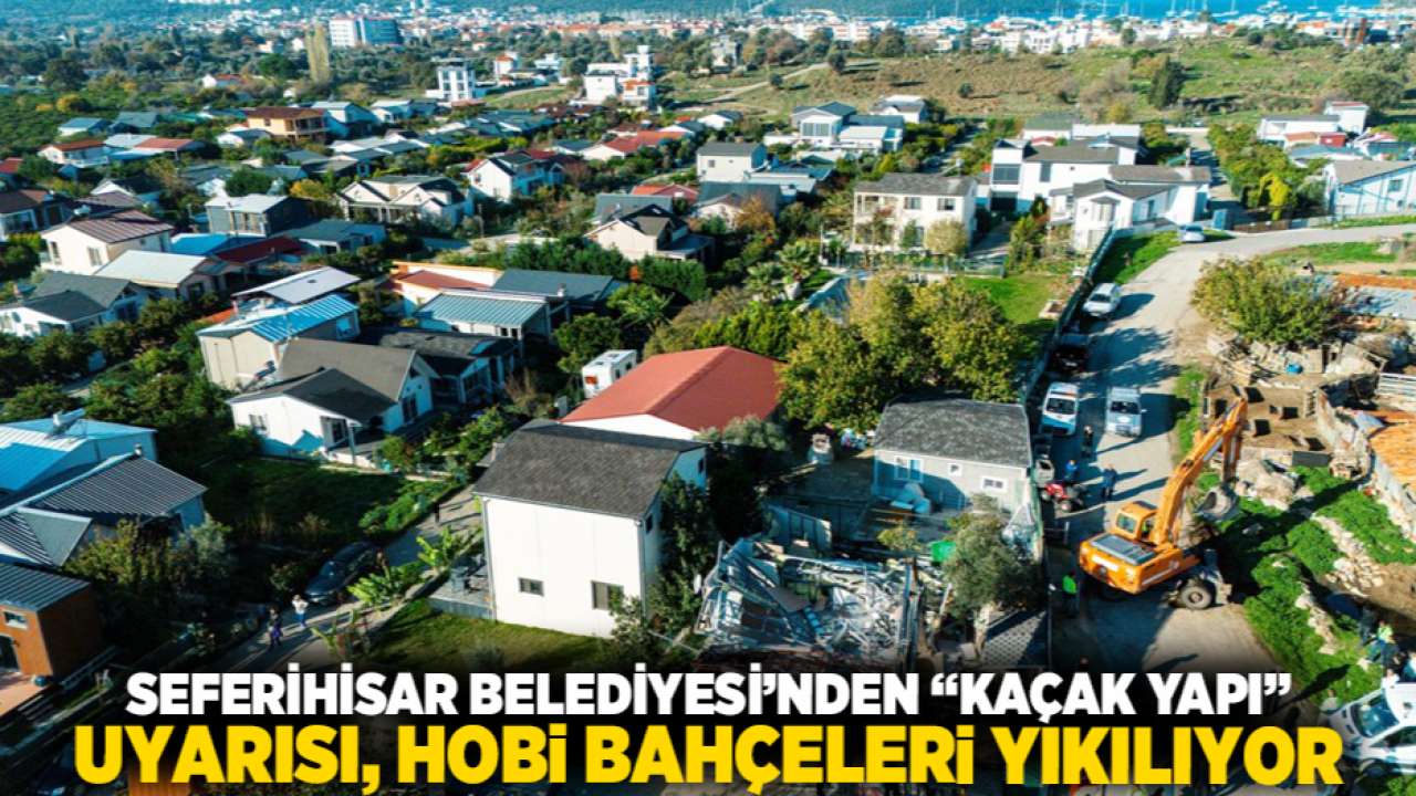 Seferihisar Belediyesi’nden “Kaçak Yapı” uyarısı, hobi bahçeleri yıkılıyor