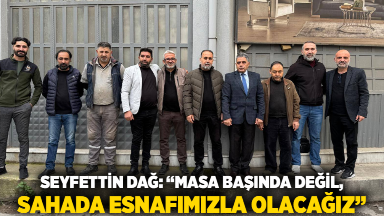 Seyfettin Dağ: “Masa Başında Değil, Sahada Esnafımızla Olacağız”