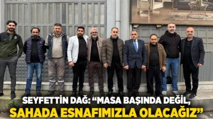 Seyfettin Dağ: “Masa Başında Değil, Sahada Esnafımızla Olacağız”