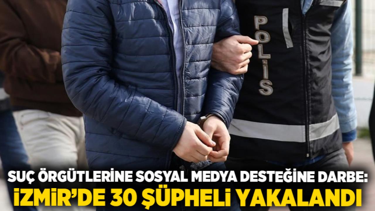 Suç Örgütlerine Sosyal Medya Desteğine Darbe: İzmir’de 30 Şüpheli Yakalandı