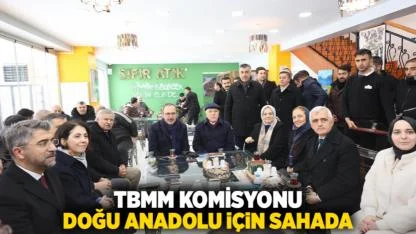 TBMM Komisyonu Doğu Anadolu İçin Sahada