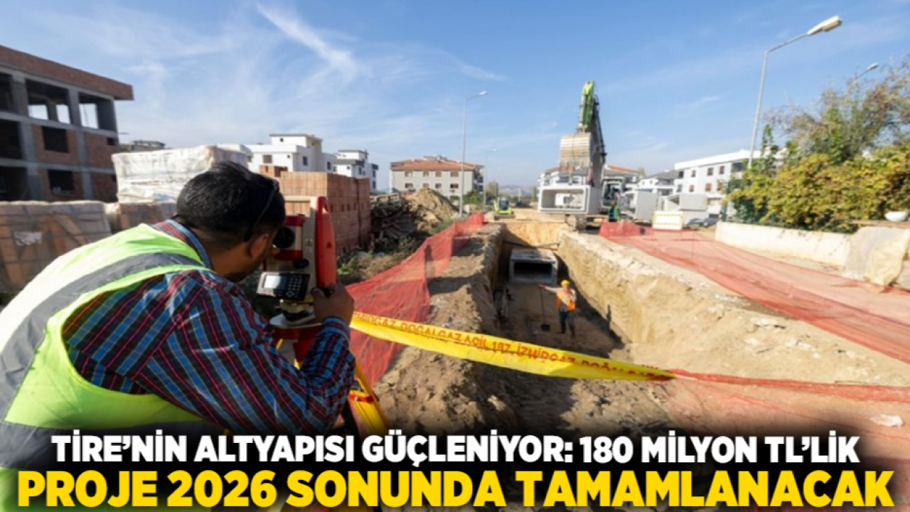 Tire’nin Altyapısı Güçleniyor: 180 Milyon TL’lik Proje 2026 Sonunda Tamamlanacak