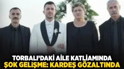 Torbalı’daki Aile Katliamında Şok Gelişme: Kardeş Gözaltında