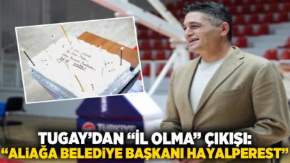Tugay’dan “il olma” çıkışı: “Aliağa Belediye Başkanı hayalperest”