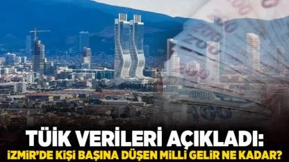 TÜİK verileri açıkladı: İzmir’de kişi başına düşen milli gelir ne kadar?