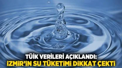 TÜİK verileri açıklandı: İzmir’in su tüketimi dikkat çekti