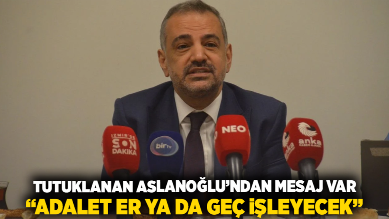 Tutuklanan Aslanoğlu’ndan Mesaj Var: “Adalet Er Ya da Geç İşleyecek”
