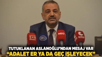 Tutuklanan Aslanoğlu’ndan Mesaj Var: “Adalet Er Ya da Geç İşleyecek”