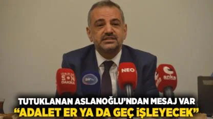 Tutuklanan Aslanoğlu’ndan Mesaj Var: “Adalet Er Ya da Geç İşleyecek”