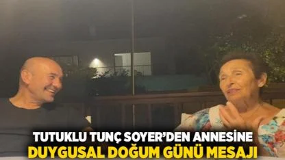 Tutuklu Tunç Soyer’den Annesine Duygusal Doğum Günü Mesajı