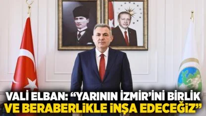 Vali Elban: "Yarının İzmir’ini Birlik ve Beraberlikle İnşa Edeceğiz"