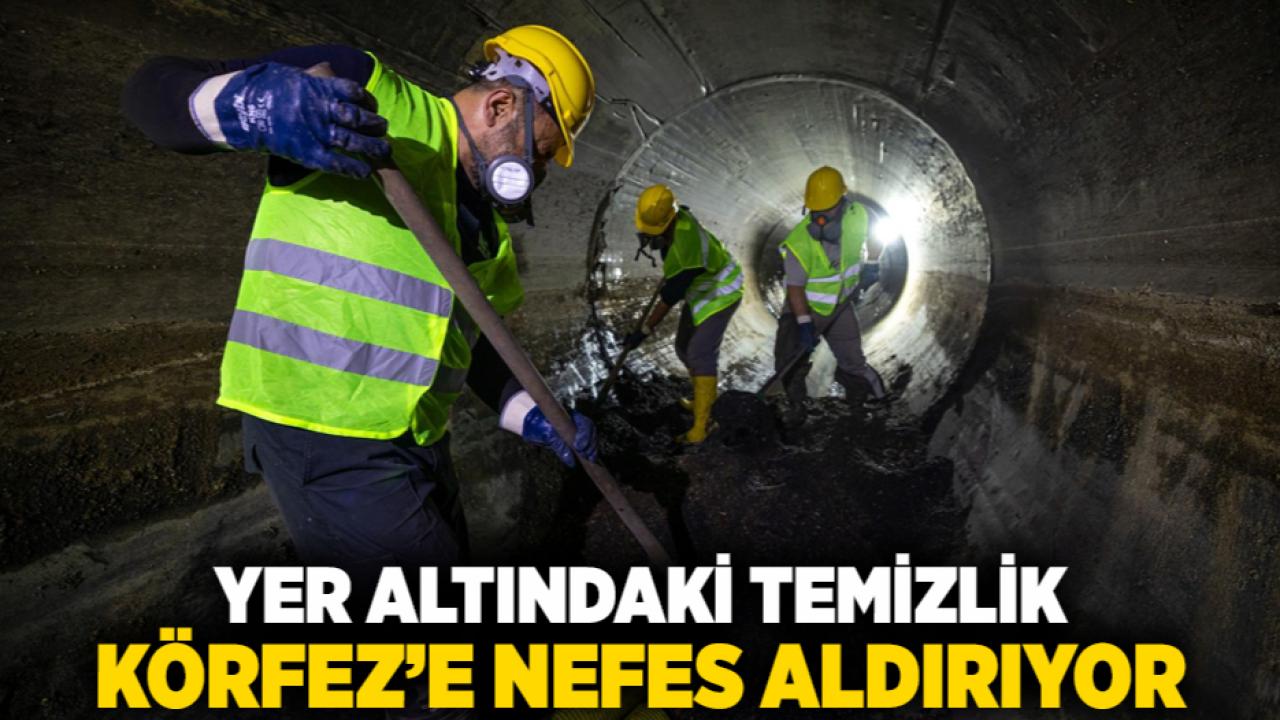 Yer altındaki temizlik Körfez’e nefes aldırıyor