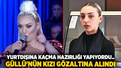 Yurtdışına kaçma hazırlığı yapıyordu... Güllü'nün kızı gözaltına alındı