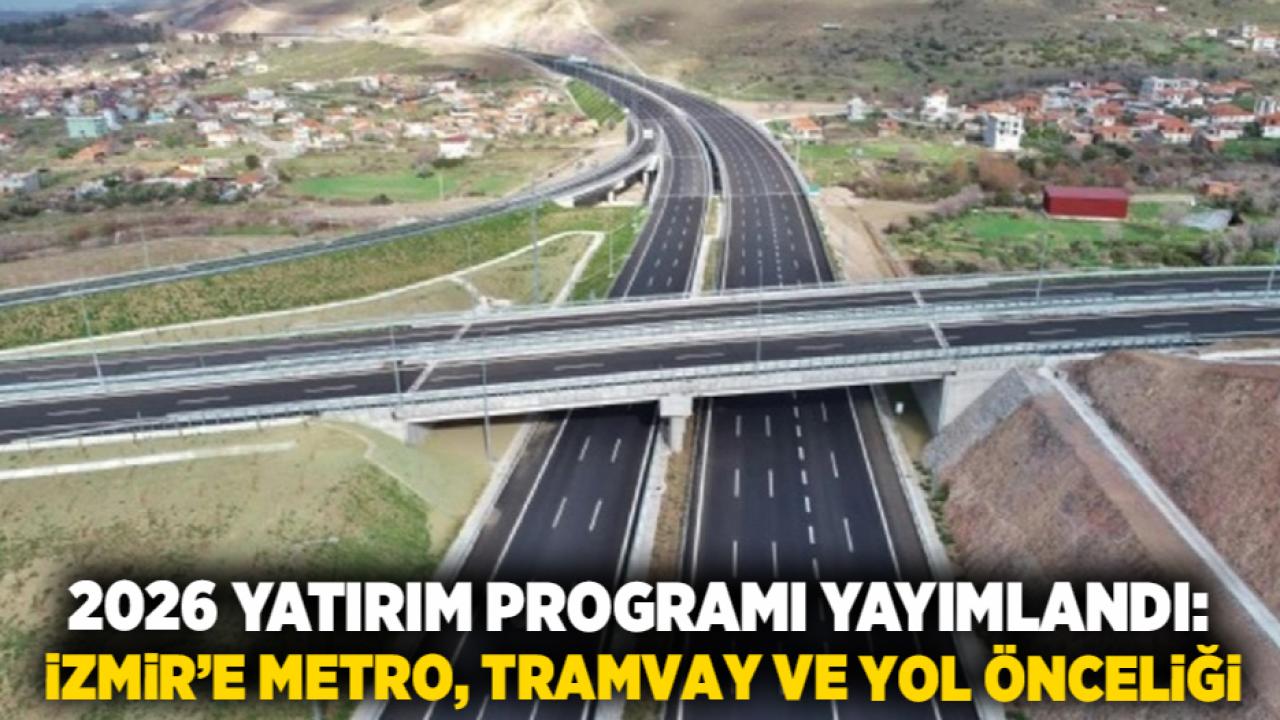 2026 Yatırım Programı Yayımlandı: İzmir’e Metro, Tramvay ve Yol Önceliği