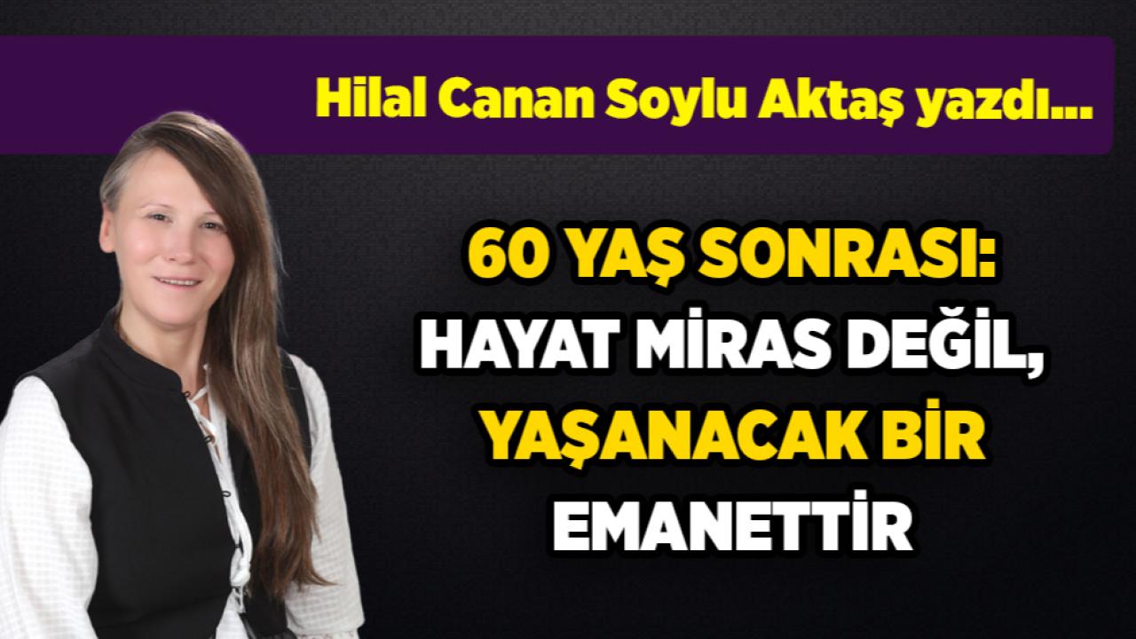 60 YAŞ SONRASI: HAYAT MİRAS DEĞİL, YAŞANACAK BİR EMANETTİR