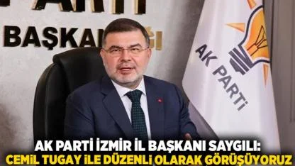 AK Parti İzmir İl Başkanı Saygılı: Cemil Tugay ile Düzenli Olarak Görüşüyoruz