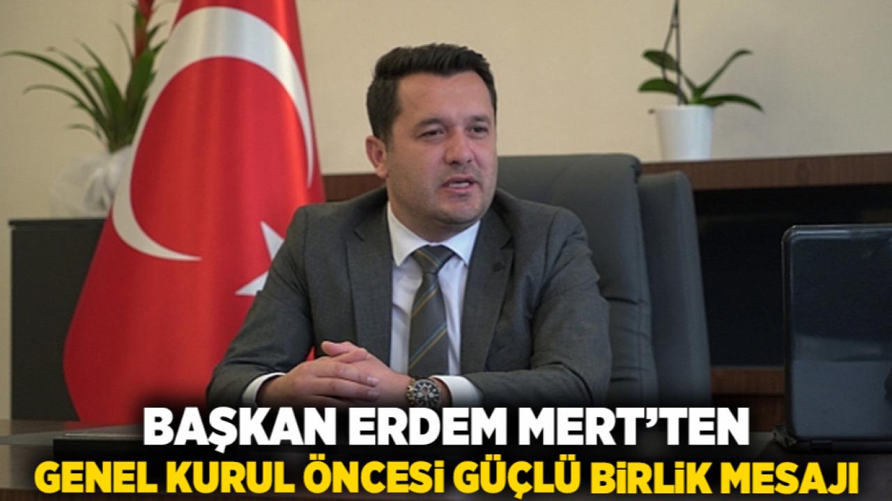 Başkan Erdem Mert’ten Genel Kurul Öncesi Güçlü Birlik Mesajı
