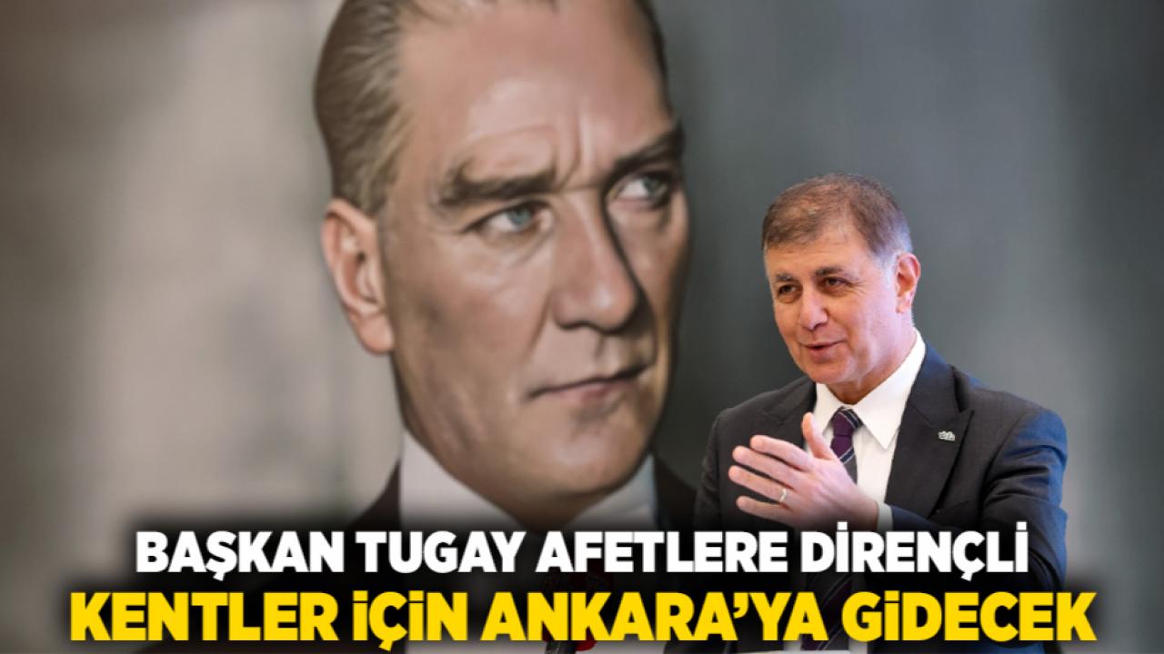 Başkan Tugay afetlere dirençli kentler için Ankara’ya gidecek