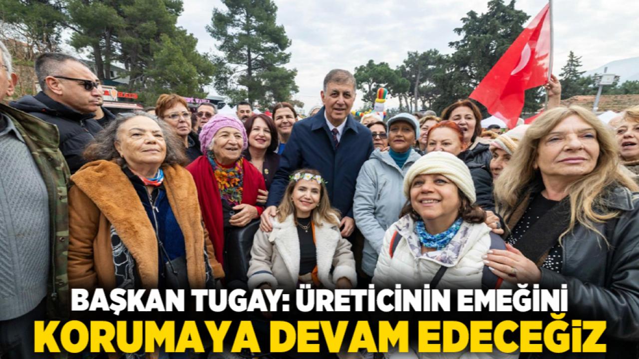 Başkan Tugay: Üreticinin emeğini korumaya devam edeceğiz