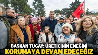 Başkan Tugay: Üreticinin emeğini korumaya devam edeceğiz