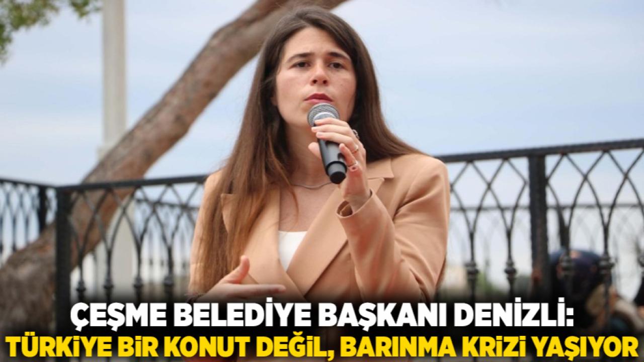 Çeşme Belediye Başkanı Denizli: Türkiye bir konut değil, barınma krizi yaşıyor