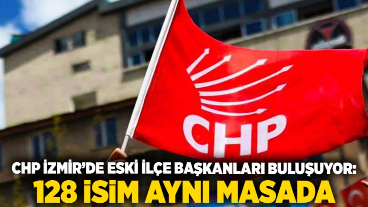 CHP İzmir’de Eski İlçe Başkanları Buluşuyor: 128 İsim Aynı Masada