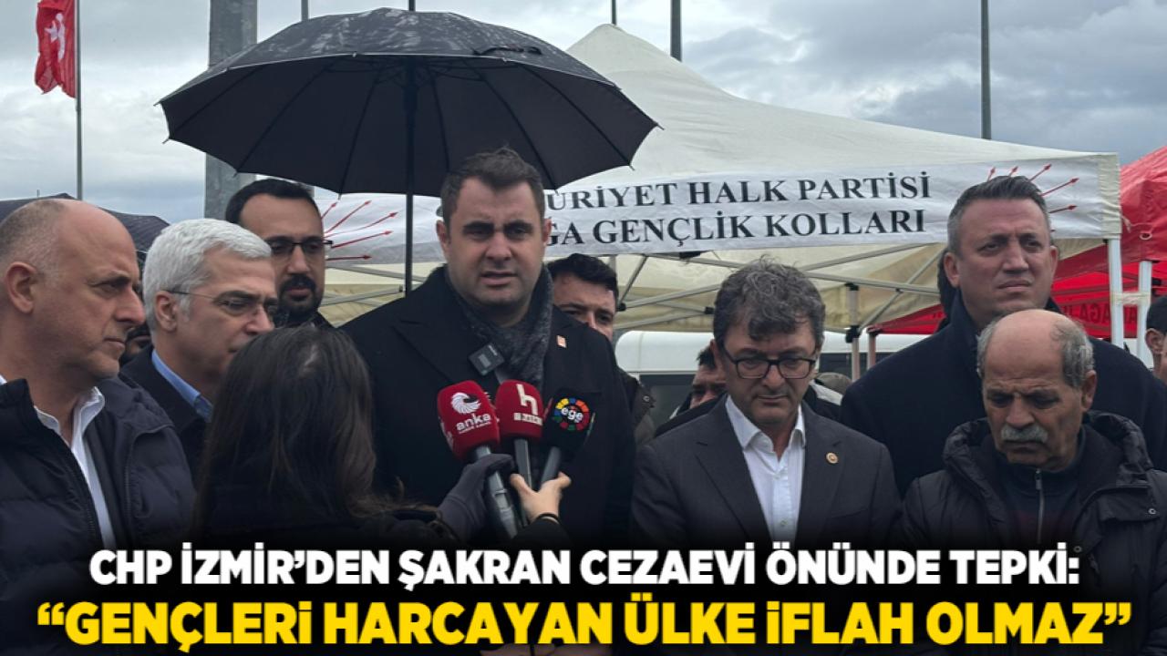 CHP İzmir’den Şakran Cezaevi Önünde Tepki: “Gençleri Harcayan Ülke İflah Olmaz”