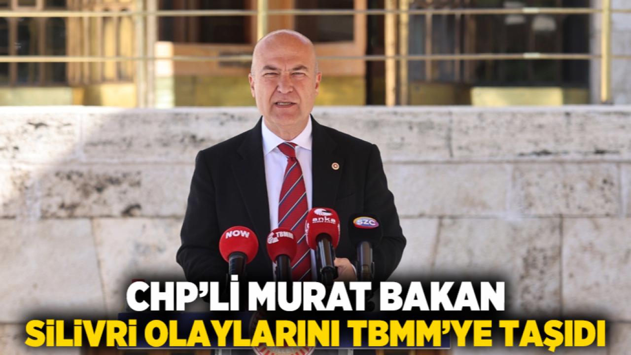 CHP’li Murat Bakan, Silivri Olaylarını TBMM’ye Taşıdı